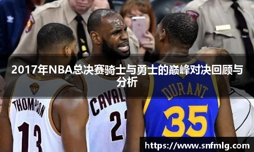 2017年NBA总决赛骑士与勇士的巅峰对决回顾与分析