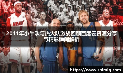 2011年小牛队与热火队激战回顾百度云资源分享与精彩瞬间解析