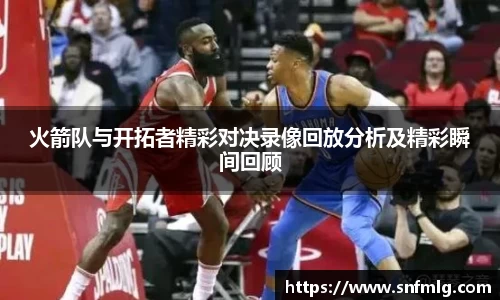 火箭队与开拓者精彩对决录像回放分析及精彩瞬间回顾